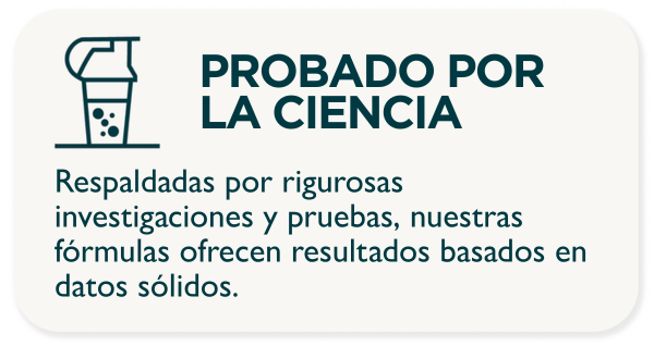 PROBADO POR LA CIENCIA. Respaldadas por rigurosas investigaciones y pruebas, nuestras fórmulas ofrecen resultados basados en datos sólidos.